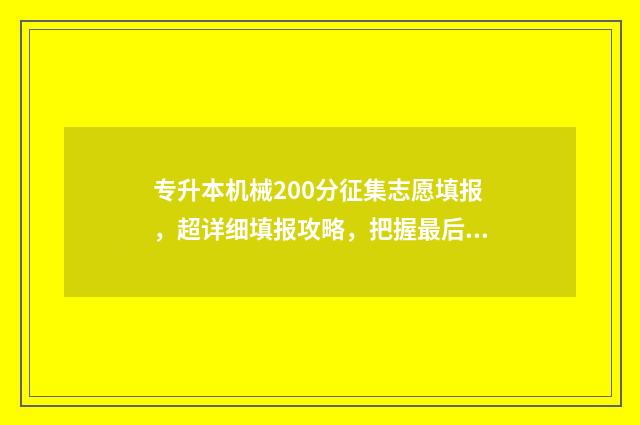 专升本机械200分征集志愿填报，超详细填报攻略，把握最后机会！ 专升本机械技能考试好过吗