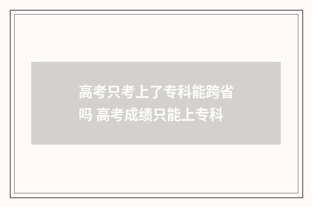 高考只考上了专科能跨省吗 高考成绩只能上专科