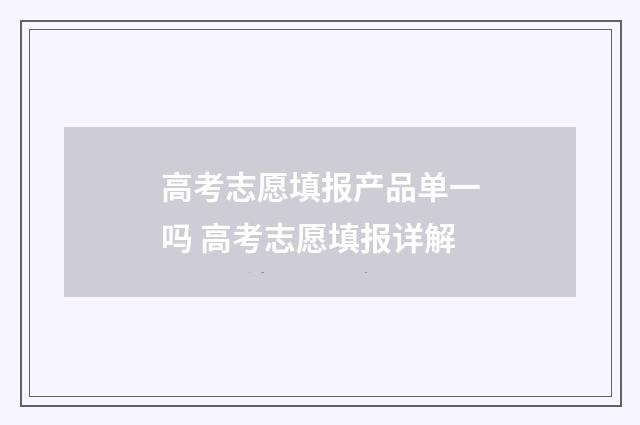 高考志愿填报产品单一吗 高考志愿填报详解