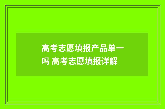 高考志愿填报产品单一吗 高考志愿填报详解