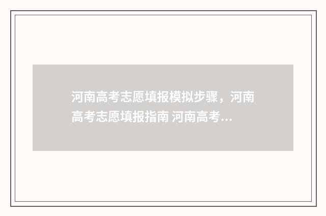 河南高考志愿填报模拟步骤，河南高考志愿填报指南 河南高考志愿填报入口
