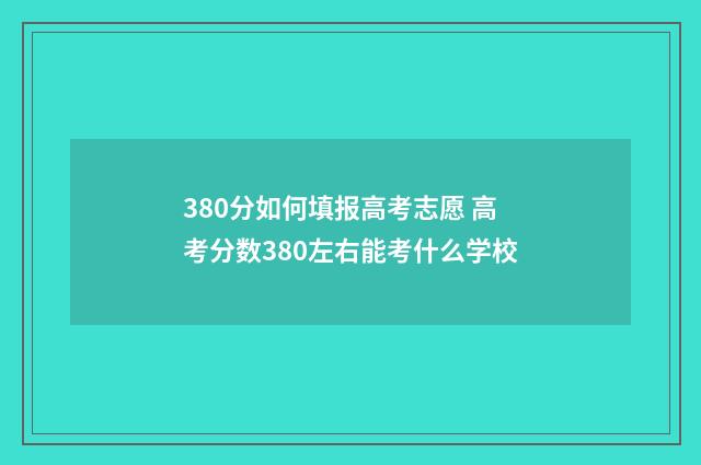 380分如何填报高考志愿 高考分数380左右能考什么学校
