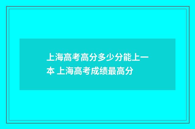 上海高考高分多少分能上一本 上海高考成绩最高分