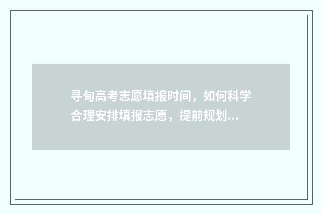 寻甸高考志愿填报时间,如何科学合理安排填报志愿,提前规划未来? 寻甸高考志愿填报时间表
