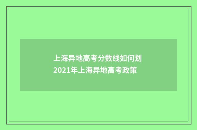 上海异地高考分数线如何划 2021年上海异地高考政策