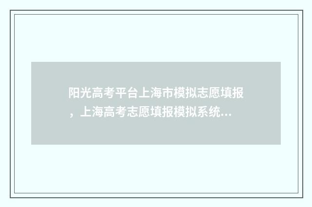 阳光高考平台上海市模拟志愿填报，上海高考志愿填报模拟系统 阳光高考平台上能查分吗