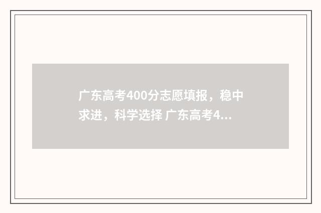广东高考400分志愿填报,稳中求进,科学选择 广东高考400分算什么水平