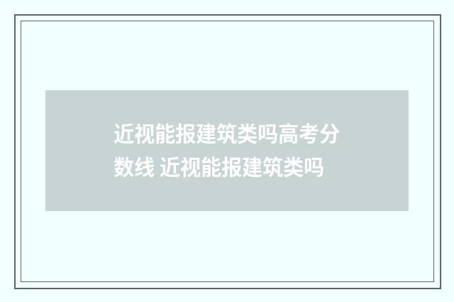 近视能报建筑类吗高考分数线 近视能报建筑类吗