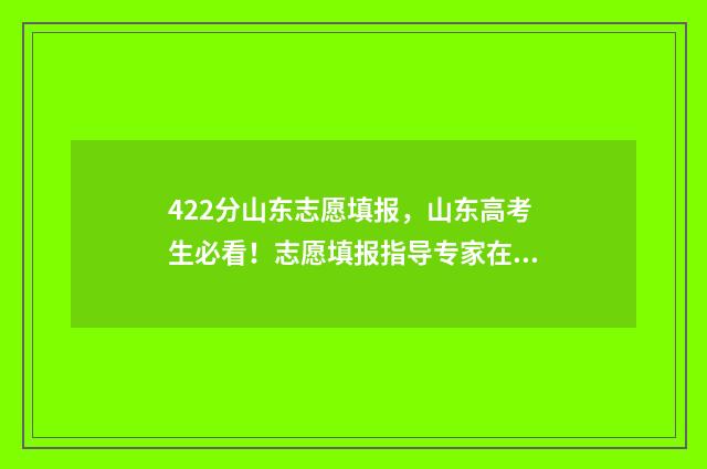 422分山东志愿填报，山东高考生必看！志愿填报指导专家在线解答 2021年山东高考志愿如何录取