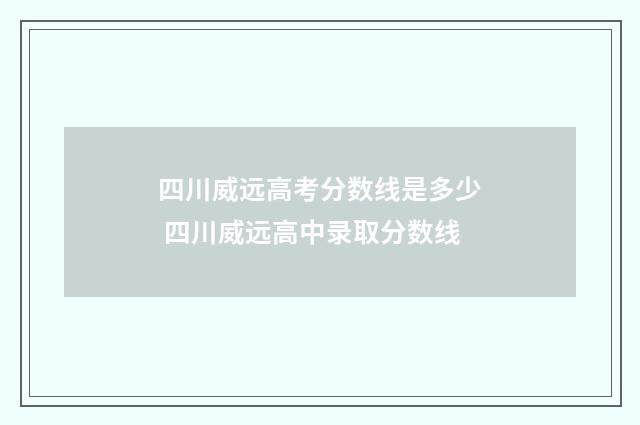 四川威远高考分数线是多少 四川威远高中录取分数线