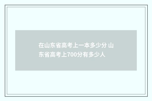 在山东省高考上一本多少分 山东省高考上700分有多少人