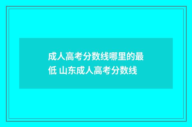 成人高考分数线哪里的最低 山东成人高考分数线