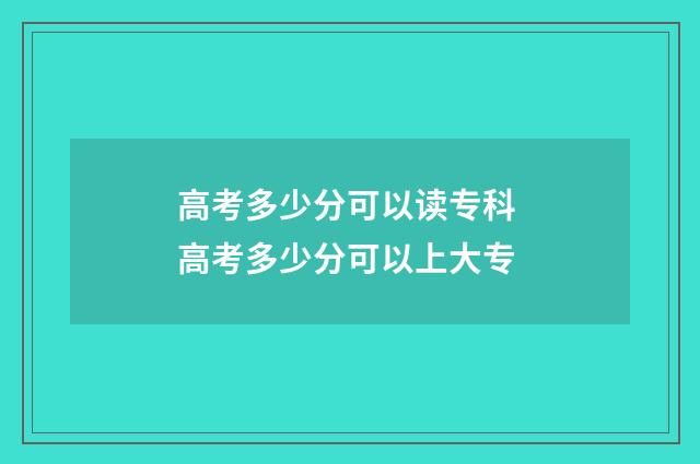 高考多少分可以读专科 高考多少分可以上大专