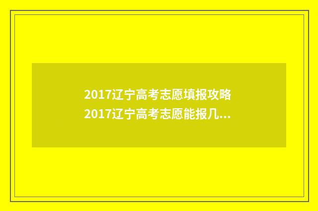 2017辽宁高考志愿填报攻略 2017辽宁高考志愿能报几个