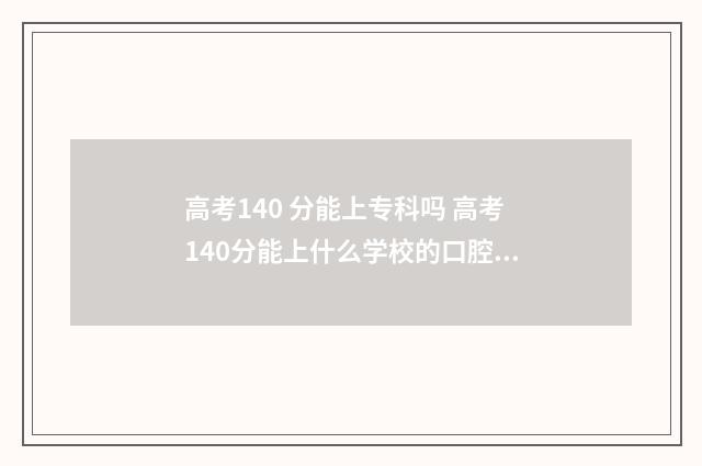 高考140 分能上专科吗 高考140分能上什么学校的口腔学