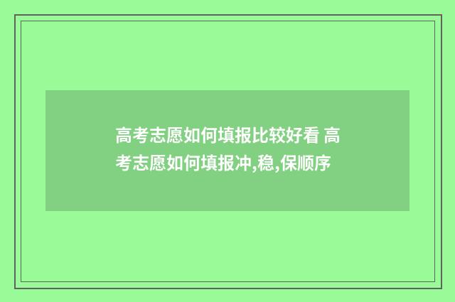 高考志愿如何填报比较好看 高考志愿如何填报冲,稳,保顺序