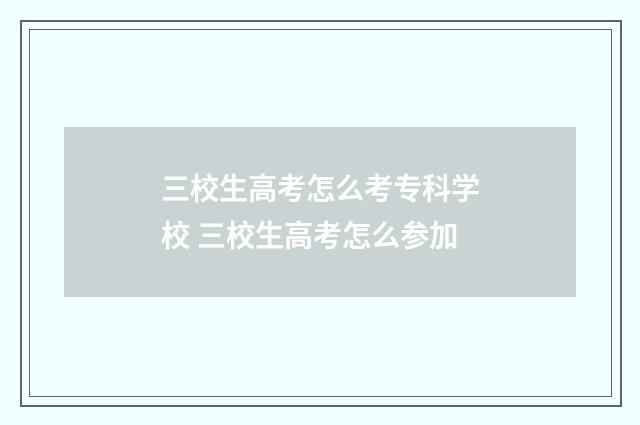 三校生高考怎么考专科学校 三校生高考怎么参加