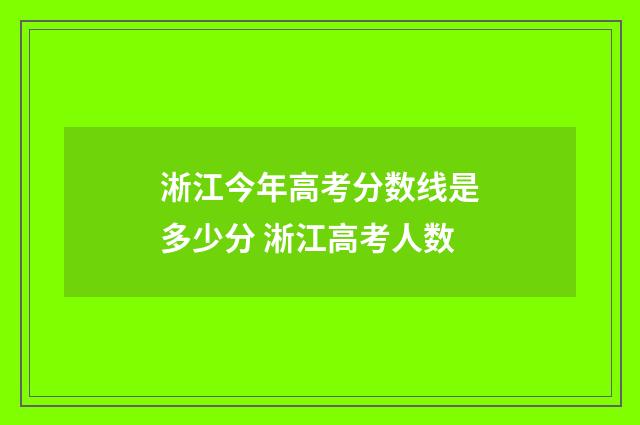 淅江今年高考分数线是多少分 淅江高考人数