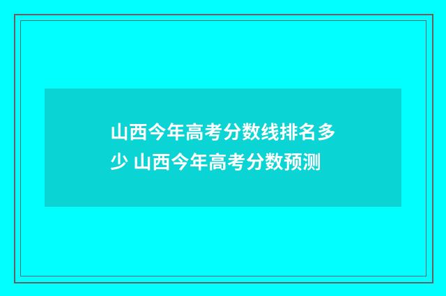 山西今年高考分数线排名多少 山西今年高考分数预测
