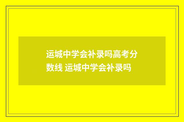 运城中学会补录吗高考分数线 运城中学会补录吗