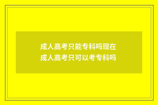 成人高考只能专科吗现在 成人高考只可以考专科吗