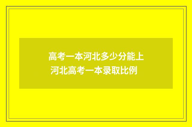 高考一本河北多少分能上 河北高考一本录取比例