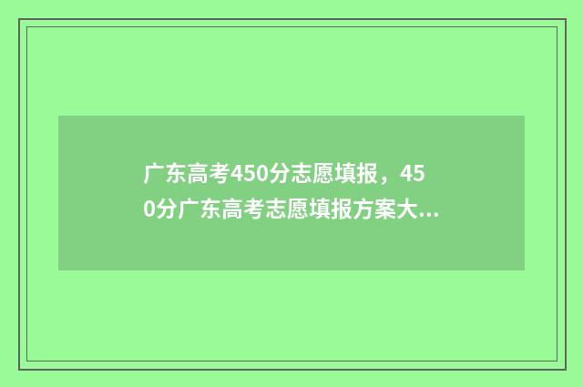 广东高考450分志愿填报，450分广东高考志愿填报方案大全 广东高考450分算什么水平