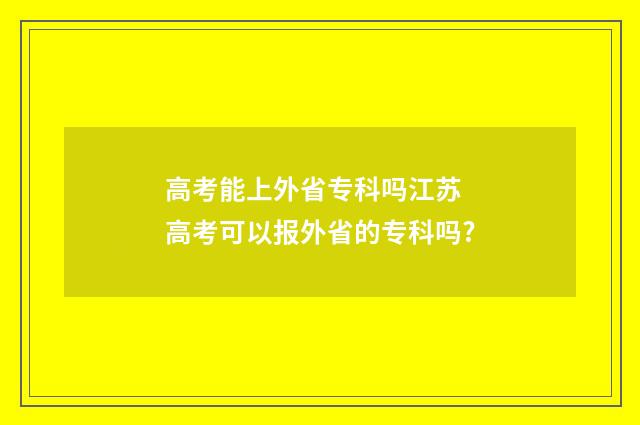 高考能上外省专科吗江苏 高考可以报外省的专科吗?
