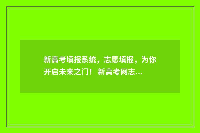 新高考填报系统，志愿填报，为你开启未来之门！ 新高考网志愿填报系统