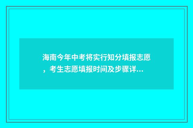 海南今年中考将实行知分填报志愿，考生志愿填报时间及步骤详解 2024年海南中考政策