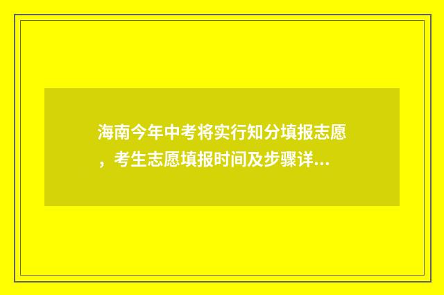 海南今年中考将实行知分填报志愿，考生志愿填报时间及步骤详解 2024年海南中考政策