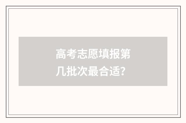 高考志愿填报第几批次最合适？