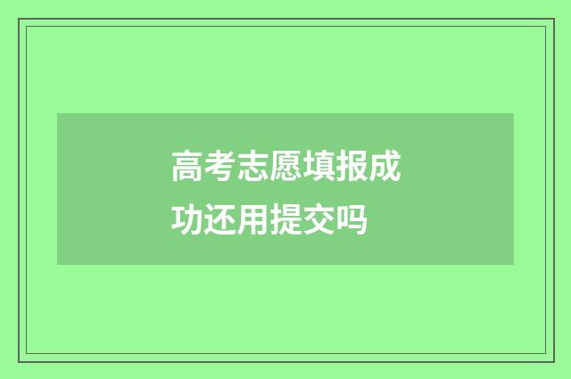 高考志愿填报成功还用提交吗