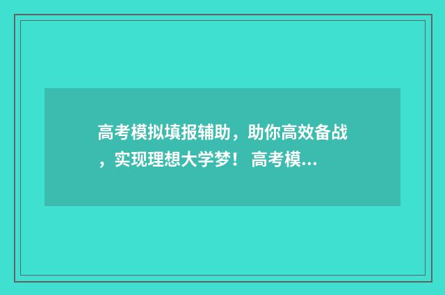 高考模拟填报辅助，助你高效备战，实现理想大学梦！ 高考模拟填报系统2021怎么填