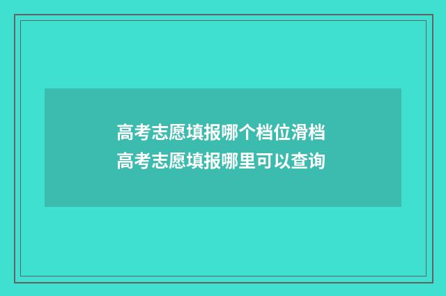 高考志愿填报哪个档位滑档 高考志愿填报哪里可以查询