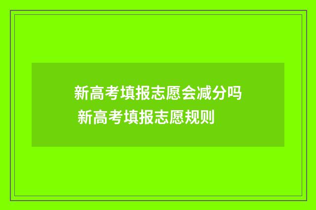 新高考填报志愿会减分吗 新高考填报志愿规则