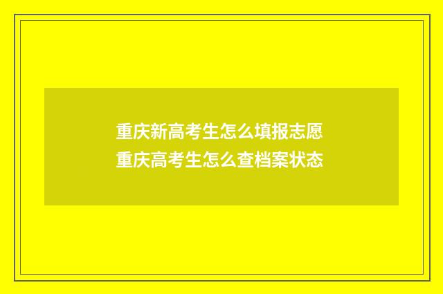 重庆新高考生怎么填报志愿 重庆高考生怎么查档案状态