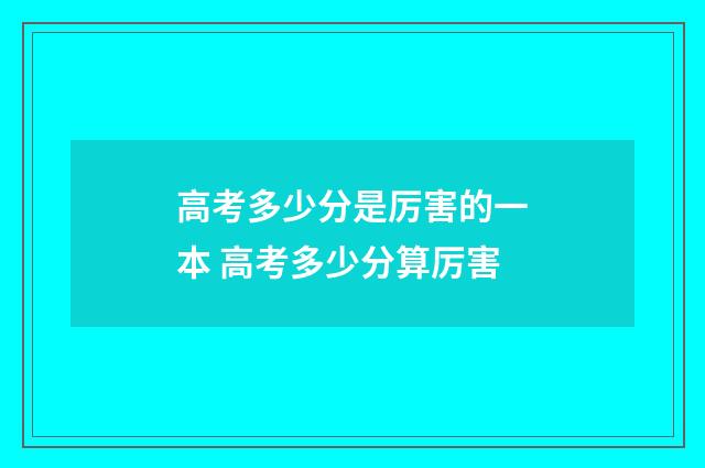 高考多少分是厉害的一本 高考多少分算厉害