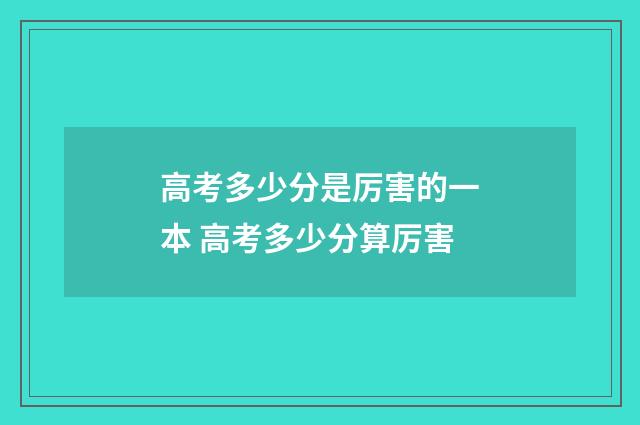 高考多少分是厉害的一本 高考多少分算厉害