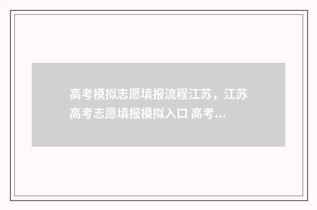 高考模拟志愿填报流程江苏，江苏高考志愿填报模拟入口 高考模拟志愿填报系统入口
