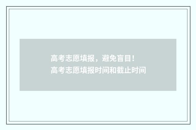 高考志愿填报，避免盲目！ 高考志愿填报时间和截止时间