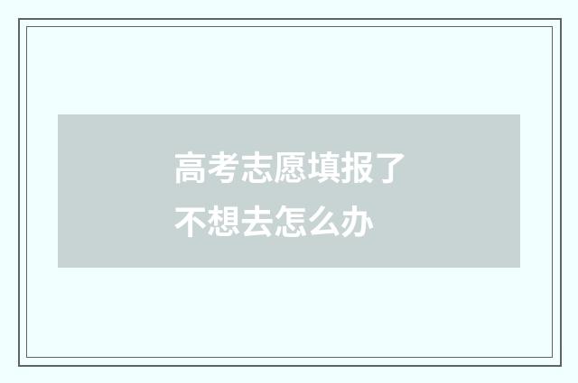 高考志愿填报了不想去怎么办