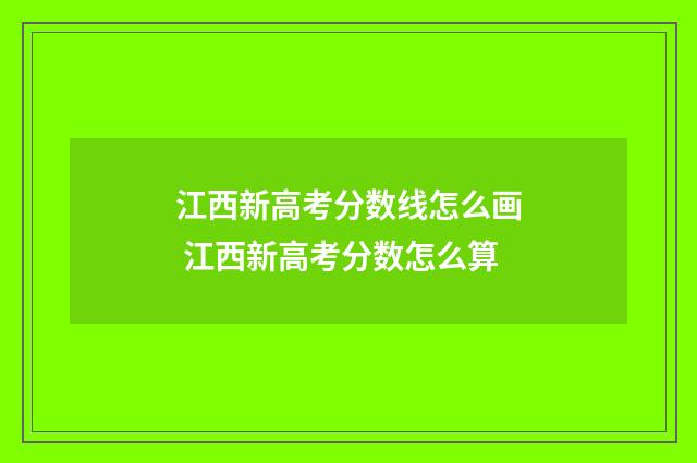 江西新高考分数线怎么画 江西新高考分数怎么算