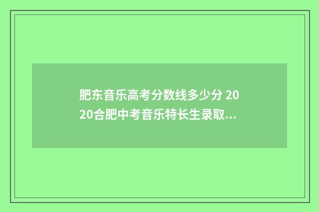 肥东音乐高考分数线多少分 2020合肥中考音乐特长生录取分数线