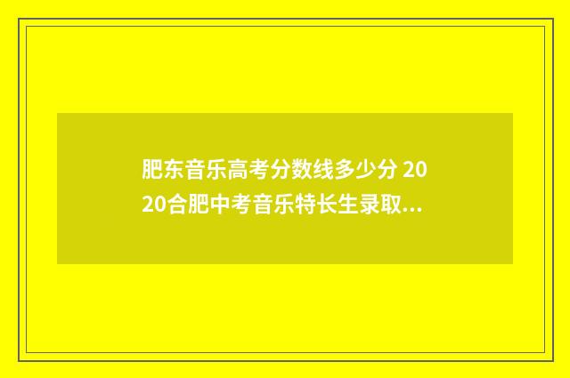 肥东音乐高考分数线多少分 2020合肥中考音乐特长生录取分数线