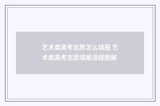 艺术类高考志愿怎么填报 艺术类高考志愿填报流程图解