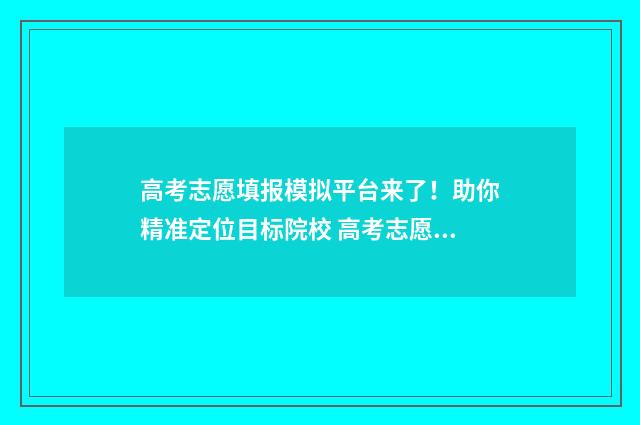 高考志愿填报模拟平台来了！助你精准定位目标院校 高考志愿填报模拟免费