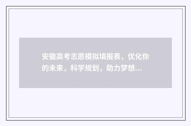 安徽高考志愿模拟填报表，优化你的未来，科学规划，助力梦想！ 安徽高考志愿模式是什么