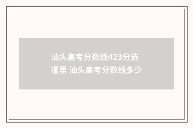 汕头高考分数线423分选哪里 汕头高考分数线多少