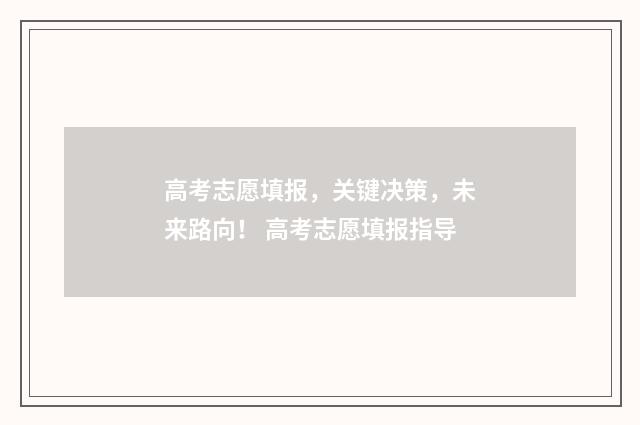 高考志愿填报，关键决策，未来路向！ 高考志愿填报指导